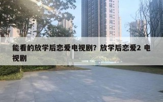 能看的放学后恋爱电视剧?放学后恋爱2 电视剧 能看的放学后恋爱电视剧?放学后恋爱2 电视剧