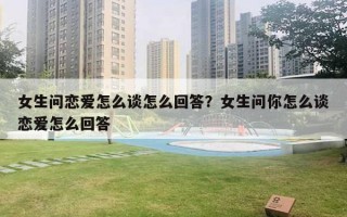 女生问恋爱怎么谈怎么回答？女生问你怎么谈恋爱怎么回答