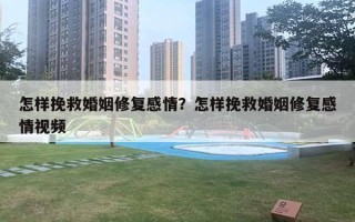 怎样挽救婚姻修复感情?怎样挽救婚姻修复感情视频 怎样挽救婚姻修复感情?怎样挽救婚姻修复感情视频