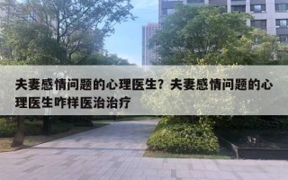 夫妻感情问题的心理医生？夫妻感情问题的心理医生咋样医治治疗