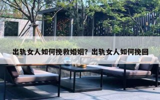 出轨女人如何挽救婚姻?出轨女人如何挽回 出轨女人如何挽救婚姻?出轨女人如何挽回