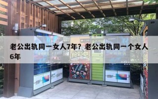 老公出轨同一女人7年？老公出轨同一个女人6年