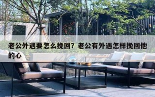 老公外遇要怎么挽回？老公有外遇怎样挽回他的心