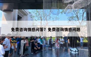 免费咨询情感问答？免费咨询情感问题