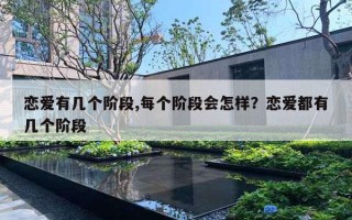 恋爱有几个阶段,每个阶段会怎样?恋爱都有几个阶段 恋爱有几个阶段,每个阶段会怎样?恋爱都有几个阶段