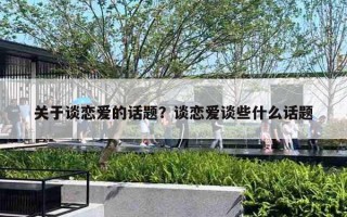 关于谈恋爱的话题？谈恋爱谈些什么话题