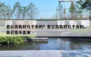老公出轨好几个女的?老公出轨好几个女的,自己走不出来 老公出轨好几个女的?老公出轨好几个女的,自己走不出来