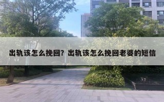 出轨该怎么挽回?出轨该怎么挽回老婆的短信 出轨该怎么挽回?出轨该怎么挽回老婆的短信
