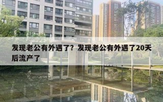发现老公有外遇了？发现老公有外遇了20天后流产了