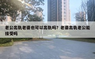 老公出轨老婆也可以出轨吗?老婆出轨老公能接受吗 老公出轨老婆也可以出轨吗?老婆出轨老公能接受吗