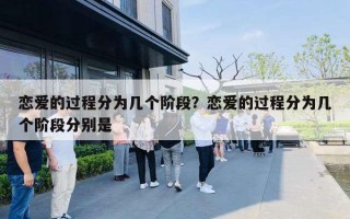恋爱的过程分为几个阶段?恋爱的过程分为几个阶段分别是 恋爱的过程分为几个阶段?恋爱的过程分为几个阶段分别是