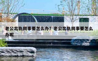 老公出轨同事要怎么办?老公出轨同事要怎么办呢 老公出轨同事要怎么办?老公出轨同事要怎么办呢