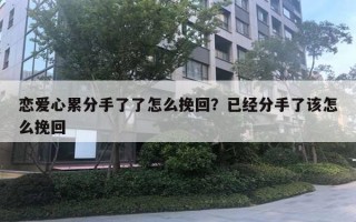 恋爱心累分手了了怎么挽回?已经分手了该怎么挽回 恋爱心累分手了了怎么挽回?已经分手了该怎么挽回