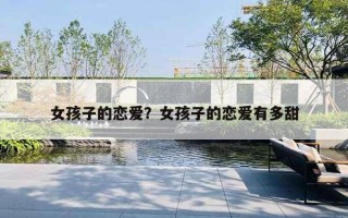 女孩子的恋爱?女孩子的恋爱有多甜 女孩子的恋爱?女孩子的恋爱有多甜