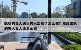 聪明的女人遇见男人出轨了怎么做？发现出轨的男人女人该怎么做