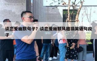 谈恋爱幽默句子？谈恋爱幽默风趣搞笑语句段子