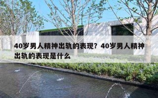 40岁男人精神出轨的表现？40岁男人精神出轨的表现是什么