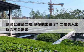 跟老公都是二婚,现在他出轨了？二婚男人出轨会不会离婚