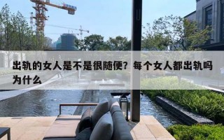出轨的女人是不是很随便?每个女人都出轨吗为什么 出轨的女人是不是很随便?每个女人都出轨吗为什么