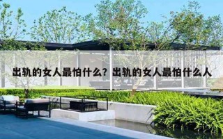 出轨的女人最怕什么？出轨的女人最怕什么人
