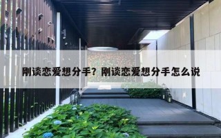 刚谈恋爱想分手?刚谈恋爱想分手怎么说 刚谈恋爱想分手?刚谈恋爱想分手怎么说