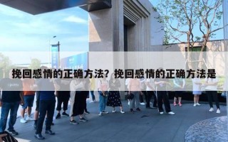 挽回感情的正确方法？挽回感情的正确方法是