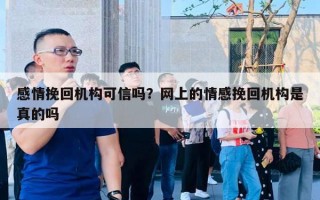 感情挽回机构可信吗？网上的情感挽回机构是真的吗