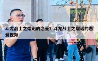 斗龙战士之熠诺的恋爱？斗龙战士之熠诺的恋爱视频