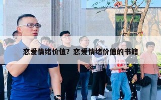 恋爱情绪价值?恋爱情绪价值的书籍 恋爱情绪价值?恋爱情绪价值的书籍
