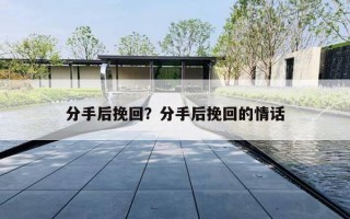 分手后挽回？分手后挽回的情话