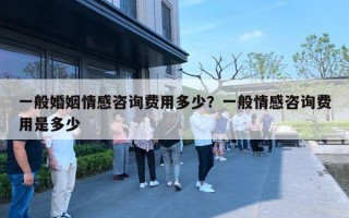 一般婚姻情感咨询费用多少?一般情感咨询费用是多少 一般婚姻情感咨询费用多少?一般情感咨询费用是多少