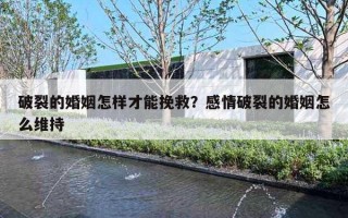 破裂的婚姻怎样才能挽救？感情破裂的婚姻怎么维持