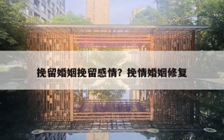 挽留婚姻挽留感情?挽情婚姻修复 挽留婚姻挽留感情?挽情婚姻修复