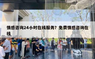 情感咨询24小时在线服务？免费情感咨询在线