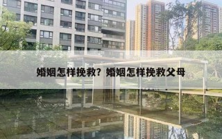 婚姻怎样挽救?婚姻怎样挽救父母 婚姻怎样挽救?婚姻怎样挽救父母