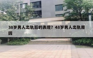 38岁男人出轨后的表现？48岁男人出轨原因