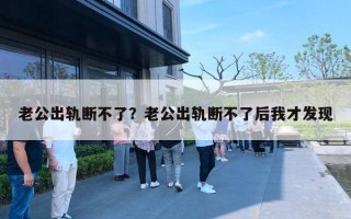老公出轨断不了？老公出轨断不了后我才发现