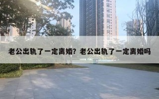 老公出轨了一定离婚？老公出轨了一定离婚吗
