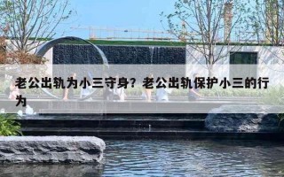 老公出轨为小三守身？老公出轨保护小三的行为