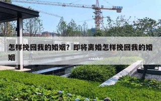 怎样挽回我的婚姻？即将离婚怎样挽回我的婚姻