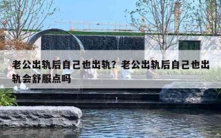 老公出轨后自己也出轨?老公出轨后自己也出轨会舒服点吗 老公出轨后自己也出轨?老公出轨后自己也出轨会舒服点吗