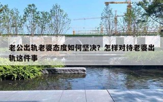 老公出轨老婆态度如何坚决？怎样对待老婆出轨这件事