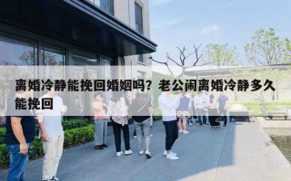 离婚冷静能挽回婚姻吗？老公闹离婚冷静多久能挽回