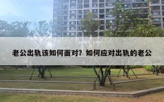 老公出轨该如何面对？如何应对出轨的老公