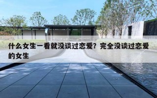 什么女生一看就没谈过恋爱？完全没谈过恋爱的女生