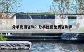 分手挽回咨询？分手挽回免费咨询师