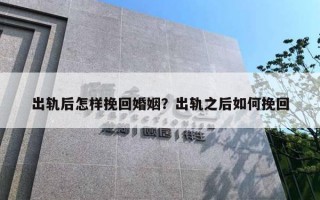 出轨后怎样挽回婚姻?出轨之后如何挽回 出轨后怎样挽回婚姻?出轨之后如何挽回