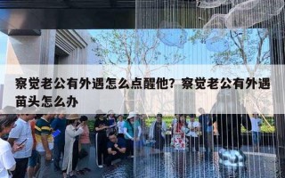 察觉老公有外遇怎么点醒他？察觉老公有外遇苗头怎么办