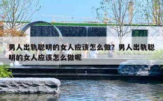 男人出轨聪明的女人应该怎么做？男人出轨聪明的女人应该怎么做呢