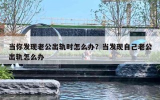 当你发现老公出轨时怎么办?当发现自己老公出轨怎么办 当你发现老公出轨时怎么办?当发现自己老公出轨怎么办